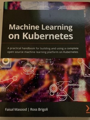 Machine Learning on Kubernetes : A Practical Handbook for Building and Using...