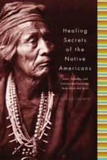 Healing Secrets Of The Native Americans: Herbs, Remedies, And Practices Tha...