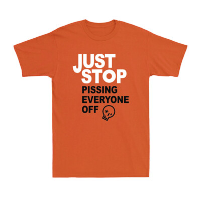 Just Stop Pissing Everyone Off Funny Anti Oil Protestors Adult Unisex T-Shirt