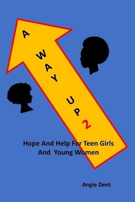 A Way Up 2: Hope and Help For Teen Girls and Young Women by Angie Dent Paperback