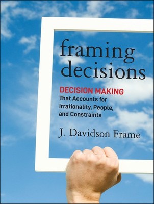 Framing Decisions: Decision-Making that Accounts for Irrationality, People a...