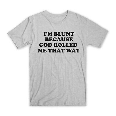 I'm Blunt Because God Rolled Me That Way T- Shirt Funny I'm Blunt Because God Rolled Me That Way T- Shirt Funny