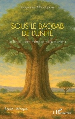 Sous le Baobab de l'Unit: Le Tchad, entre m?moire, paix et avenir by Robyangue A