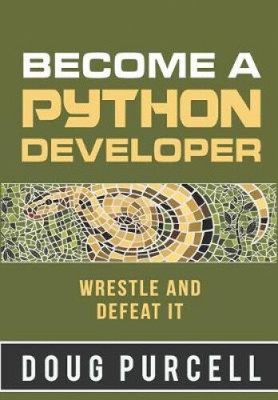 Become a Python Developer: Wrestle and Defeat It by Purcell, Doug [Paperback]