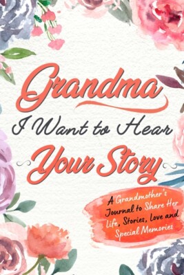 Grandma, I Want To Hear Your Story: A Grandma's Journal To Share Her Life, ...