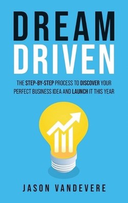Dream Driven: The Step-by-Step Process to Discover Your Perfect Business Idea an