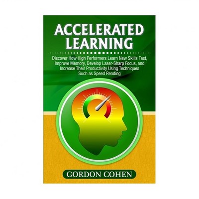 Accelerated Learning: Discover How High Performers Learn New Skills Fast, Imp...