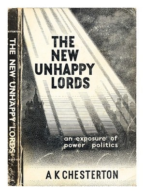 Chesterton, A. K. (Arthur Kenneth) The New Unhappy Lords : An Exposure Of Power