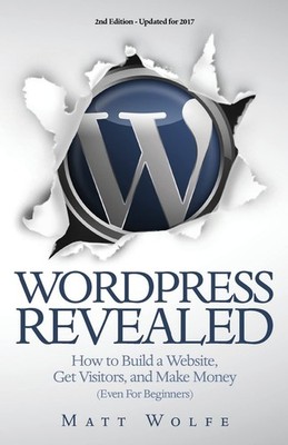 WordPress Revealed: How to Build a Website, Get Visitors and Make Money (Eve...