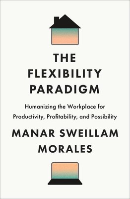 The Flexibility Paradigm: Humanizing the Workplace for Productivity, Profitabili