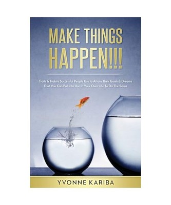 Make Things Happen!!!: Traits & Habits Successful People Use To Attain Their Goa