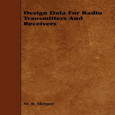 Design Data for Radio Transmitters and Receivers M. B. Sleeper Pa