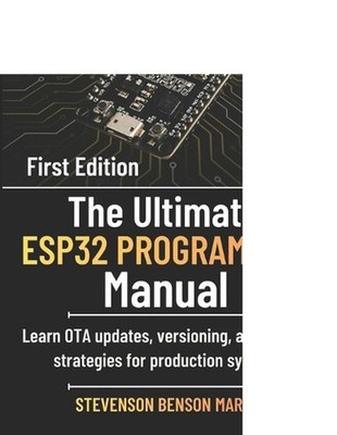 The Ultimate ESP32 PROGRAMMING Manual: Learn OTA updates, versioning, and rollba