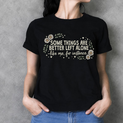 Things Are Better Left Alone Shirt Funny Women Sarcasm Tee