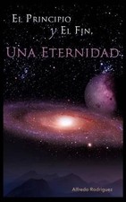 El Principio Y El Fin, Una Eternidad by Alfredo Rodriguez (Spanish) Paperback Bo