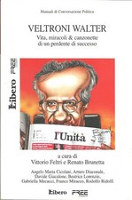 Veltroni Walter. Vita, miracoli & canzonette di un perdente di successo