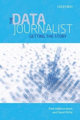 THE DATA JOURNALIST: GETTING THE STORY By Fred Vallance-jones & David Mckie *VG*