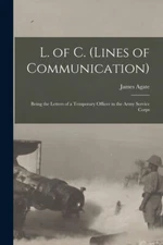 L  Of C  (Lines Of Communication) [Microform]: Being The Letters Of A Tempo...