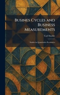 Busines Cycles and Business Measurements: Studies in Quantitative Economics by C