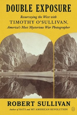Double Exposure : Resurveying the West With Timothy O'sullivan, America's Mos...