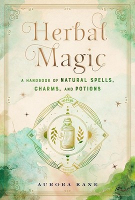 Herbal Magic: A Handbook of Natural Spells, Charms, and Potions by Aurora Kane (