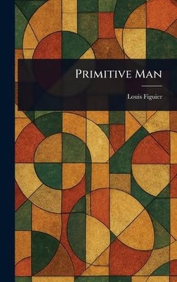 Primitive Man by Louis Figuier Hardcover Book