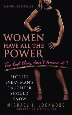 Women Have All the Power...Too Bad They Don't Know It: Secrets Every Man's Daugh