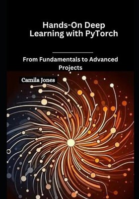 Praktisches Deep Learning mit PyTorch: Von Grundlagen zu fortgeschrittenen Projekten von C