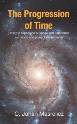 Progression of Time : How Expanding Space and Time Forms Our World and Powers...