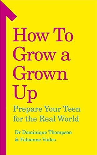 How to Grow a Grown Up: Prepare your teen for the real world,Dr