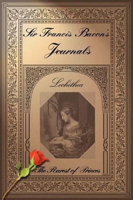 Sir Francis Bacon's Journals: The Rarest of Princes by Lochithea (English) Paper