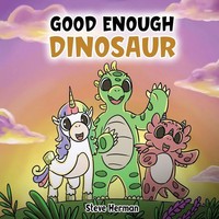 Good Enough Dinosaur A Story About Self-Esteem and Self-Confidence. Steve Herman