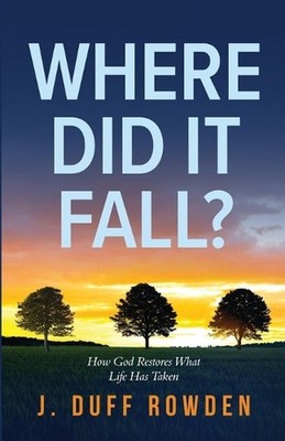 Where Did It Fall?: How God Restores What Life Has Taken. by J. Duff Rowden Pape