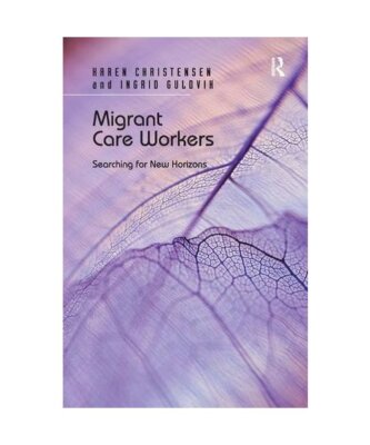 Migrant Care Workers: Searching for New Horizons, Christensen, Karen