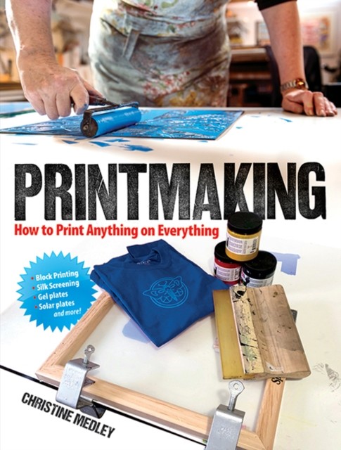 Printmaking : How To Print Anything On Everything Christine Medley - Image 3