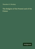 The Religion Of The Present And Of The Future Theodore D. Woolsey Taschenbuch