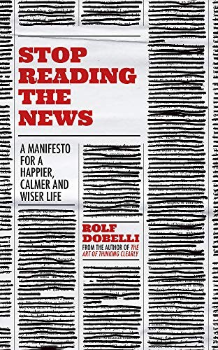 Stop Reading the News A Manifesto for a Happier, Calmer and Wiser Life Book NEW