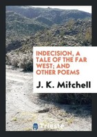 J. K. Mitchell | Indecision, A Tale Of The Far West; And Other Poems | Buch