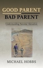 Good Parent - Bad Parent: Understanding Parental Alienation by Michael Hobbs
