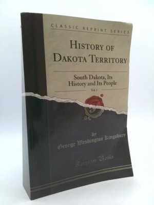 History of Dakota Territory, Vol. 1: South Dakota, Its History and Its People...