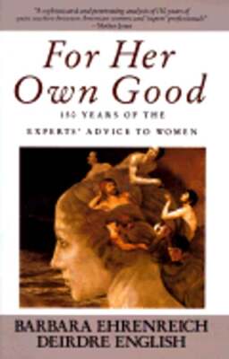 For Her Own Good: 150 Years of the Experts' Advice to Women by Ehrenreich: Used