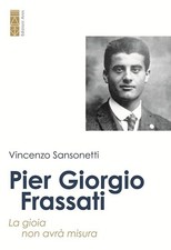 PIER GIORGIO FRASSATI. LA GIOIA NON AVRA' MISURA  - SANSONETTI VINCENZO - Ares