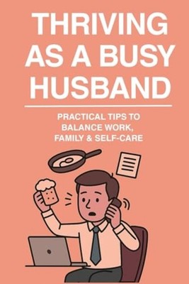 Thriving as a Busy Husband - ''Practical Tips to Balance - paperback NEW PARUL. P