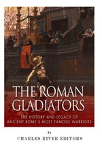 The Roman Gladiators: The History And Legacy Of Ancient Rome's Most Famous ...