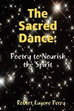 Sacred Dance: Poetry To Nourish The Spirit by Perry, Robert Eugene, Brand New...