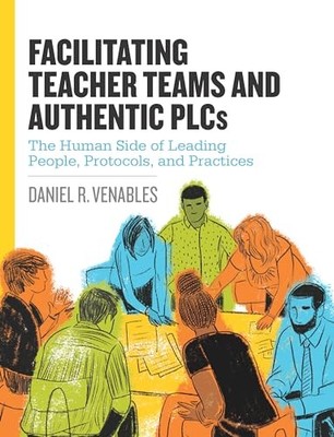 Facilitating Teacher Teams and Authentic PLCs: The Human Side of Leading Peo...