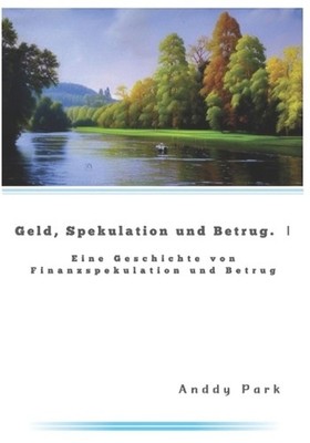 Geld, Spekulation und Betrug 1: Eine Geschichte von Finanzspekulation und Betrug