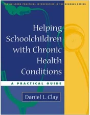 Helping Schoolchildren with Chronic Health Conditions: A Practical Guide by Clay