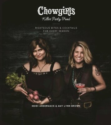 Chowgirls Killer Party Food: Righteous Bites & Cocktails for Every Season: New