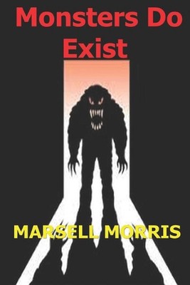 Monsters Do Exist: Be careful of what you don't believe in. by Marsell Morris (E